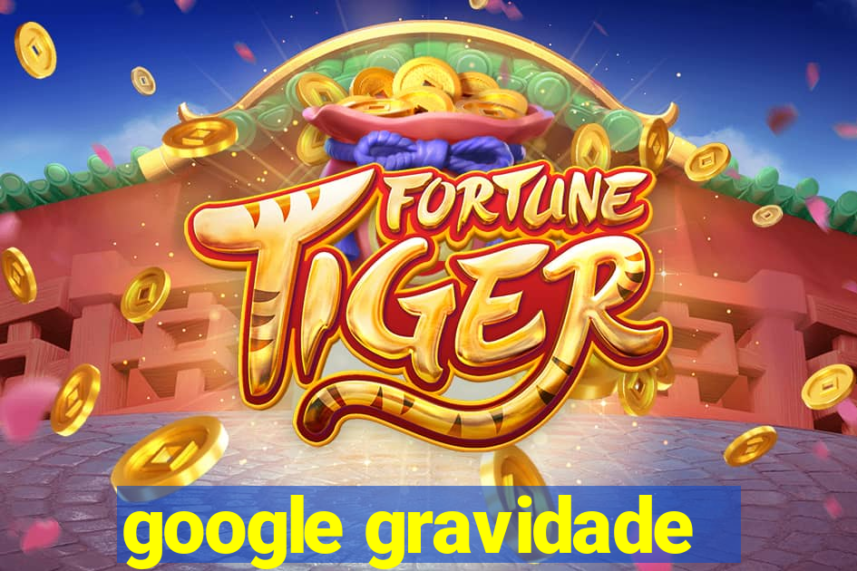 google gravidade